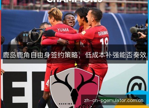 鹿岛鹿角自由身签约策略，低成本补强能否奏效