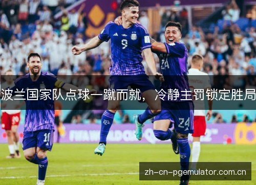 波兰国家队点球一蹴而就，冷静主罚锁定胜局