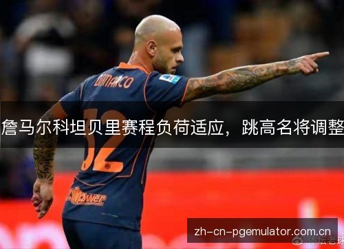 詹马尔科坦贝里赛程负荷适应，跳高名将调整