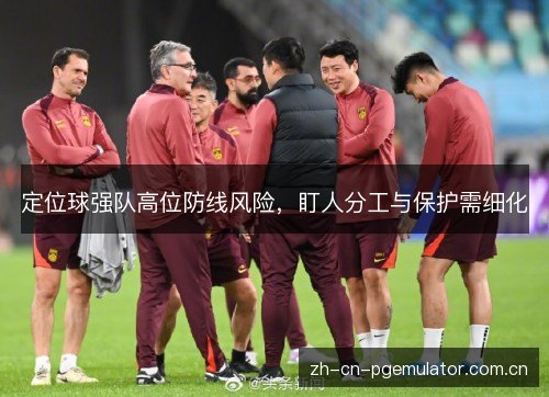 定位球强队高位防线风险，盯人分工与保护需细化