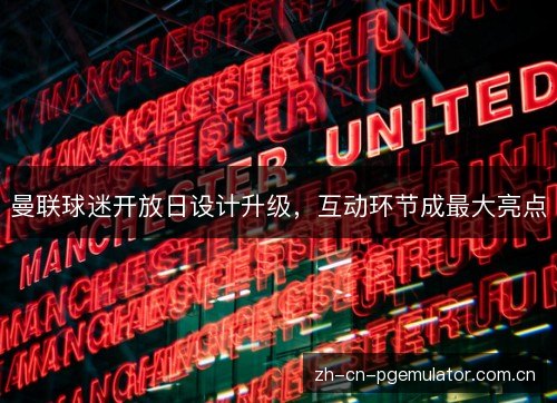 曼联球迷开放日设计升级，互动环节成最大亮点