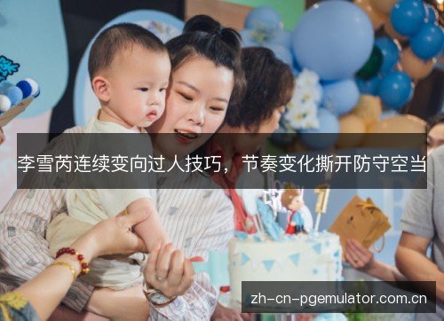 李雪芮连续变向过人技巧,节奏变化撕开防守空当 李雪芮连续变向过人技巧,节奏变化撕开防守空当